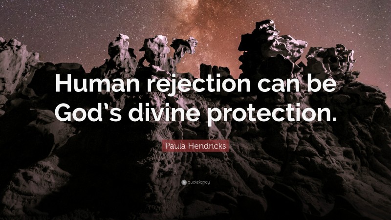 Paula Hendricks Quote: “Human rejection can be God’s divine protection.”