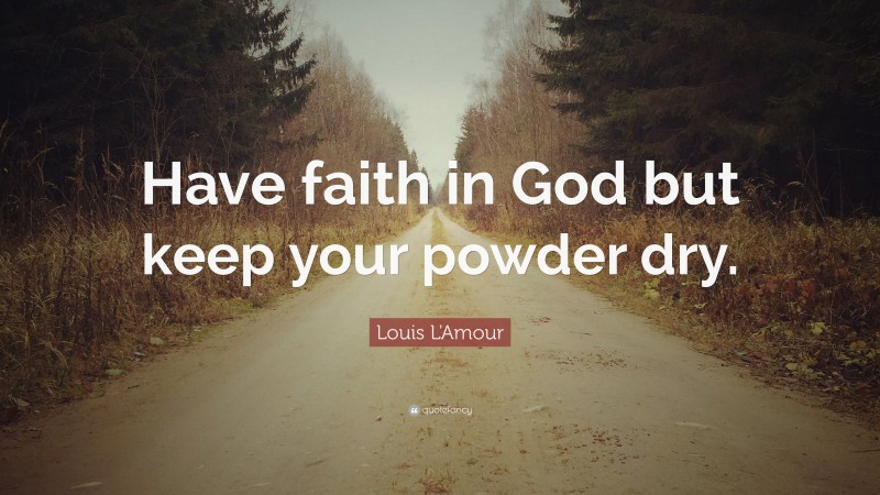 Louis L'Amour Quote: “Have faith in God but keep your powder dry.”