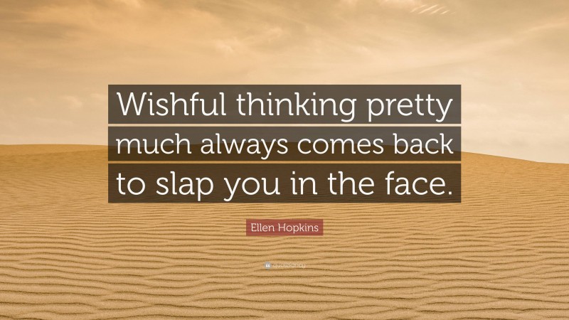 Ellen Hopkins Quote: “Wishful thinking pretty much always comes back to slap you in the face.”