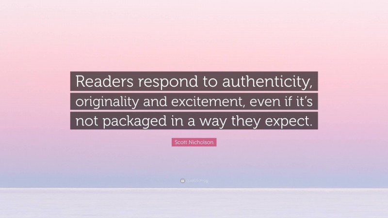 Scott Nicholson Quote: “Readers respond to authenticity, originality and excitement, even if it’s not packaged in a way they expect.”