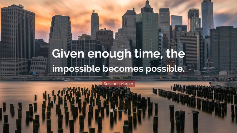 Suzanne Harper Quote: “Given enough time, the impossible becomes possible.”