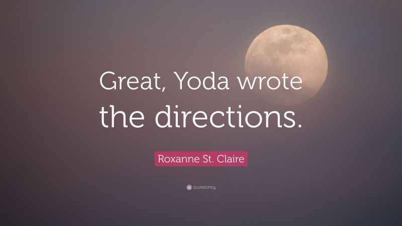 Roxanne St. Claire Quote: “Great, Yoda wrote the directions.”
