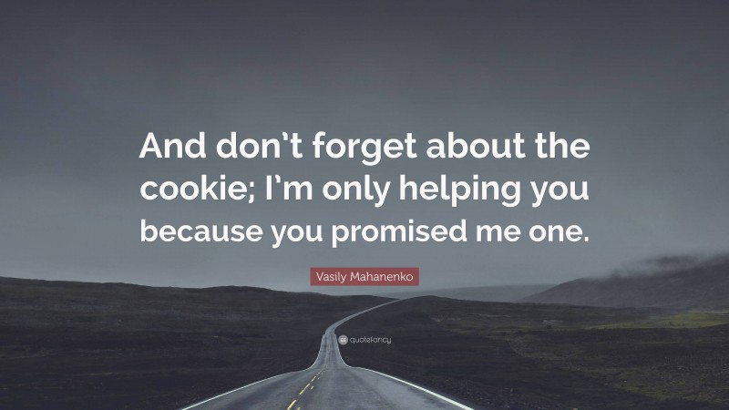 Vasily Mahanenko Quote: “And don’t forget about the cookie; I’m only helping you because you promised me one.”