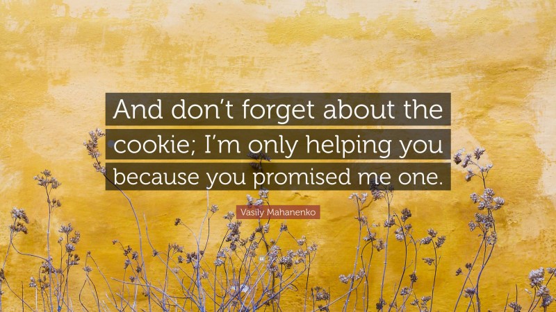 Vasily Mahanenko Quote: “And don’t forget about the cookie; I’m only helping you because you promised me one.”