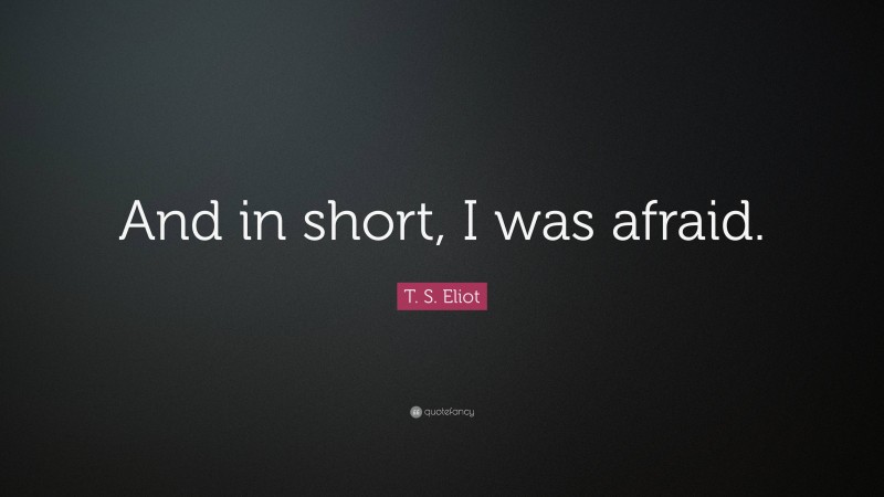 T. S. Eliot Quote: “And in short, I was afraid.”
