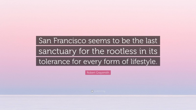 Robert Graysmith Quote: “San Francisco seems to be the last sanctuary for the rootless in its tolerance for every form of lifestyle.”