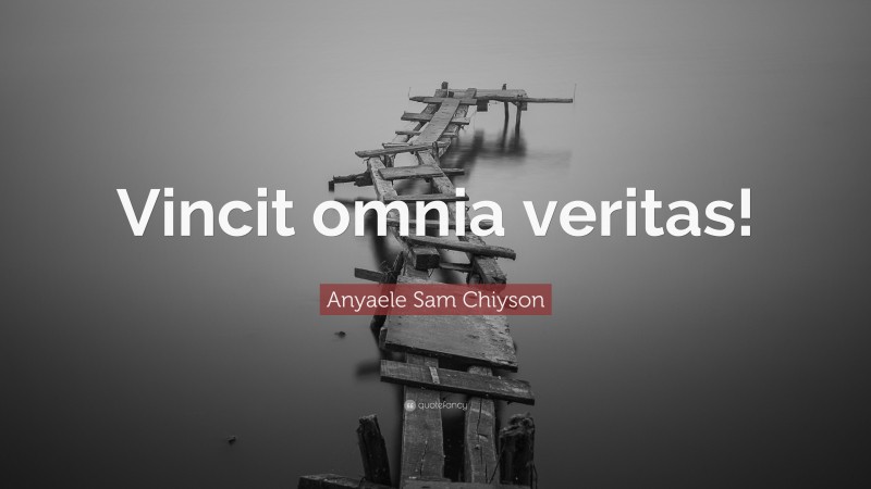 Anyaele Sam Chiyson Quote: “Vincit omnia veritas!”