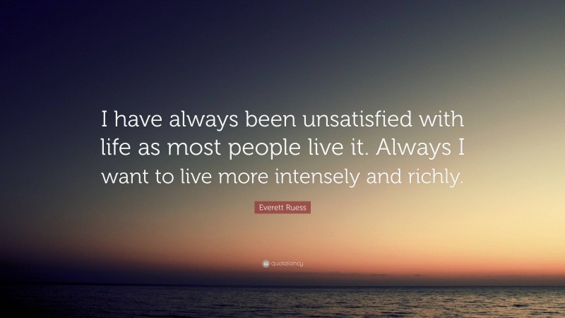 Everett Ruess Quote: “I have always been unsatisfied with life as most people live it. Always I want to live more intensely and richly.”