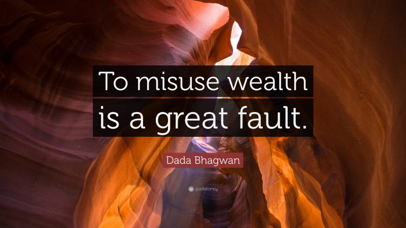 Dada Bhagwan Quote: “To misuse wealth is a great fault.”