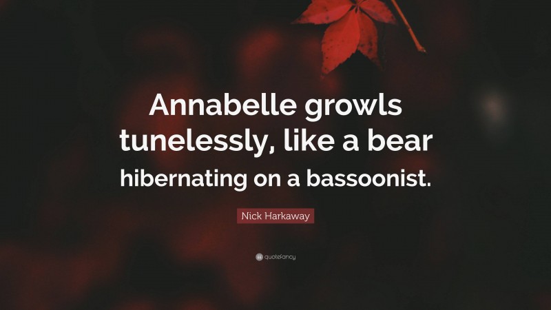 Nick Harkaway Quote: “Annabelle growls tunelessly, like a bear hibernating on a bassoonist.”