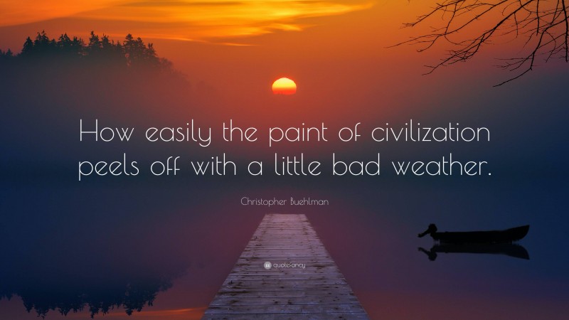 Christopher Buehlman Quote: “How easily the paint of civilization peels off with a little bad weather.”