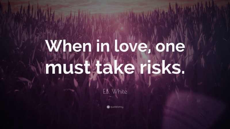 E.B. White Quote: “When in love, one must take risks.”