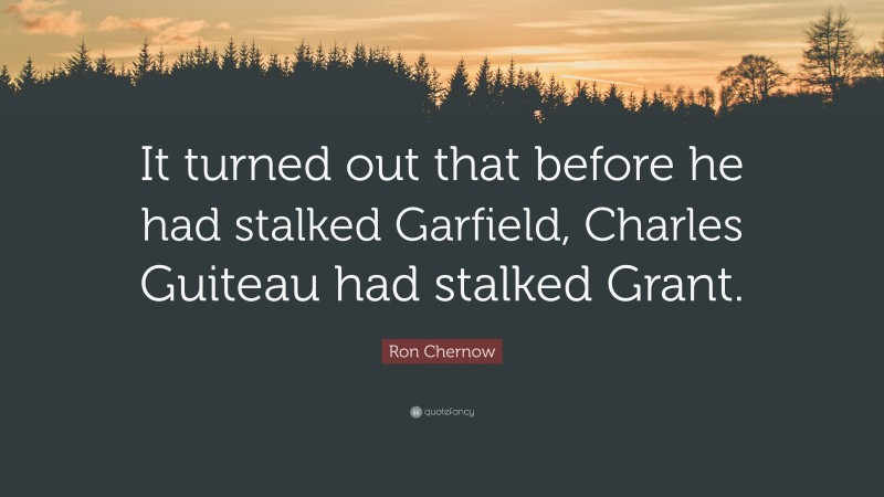 Ron Chernow Quote: “It turned out that before he had stalked Garfield, Charles Guiteau had stalked Grant.”