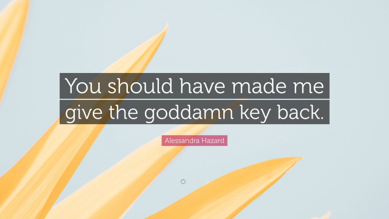 Alessandra Hazard Quote: “You should have made me give the goddamn key back.”