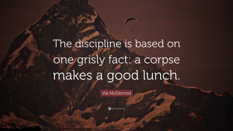 Val McDermid Quote: “The discipline is based on one grisly fact: a corpse makes a good lunch.”