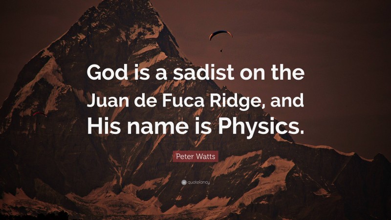 Peter Watts Quote: “God is a sadist on the Juan de Fuca Ridge, and His name is Physics.”