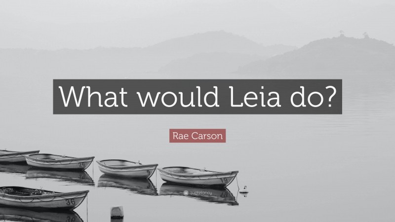 Rae Carson Quote: “What would Leia do?”