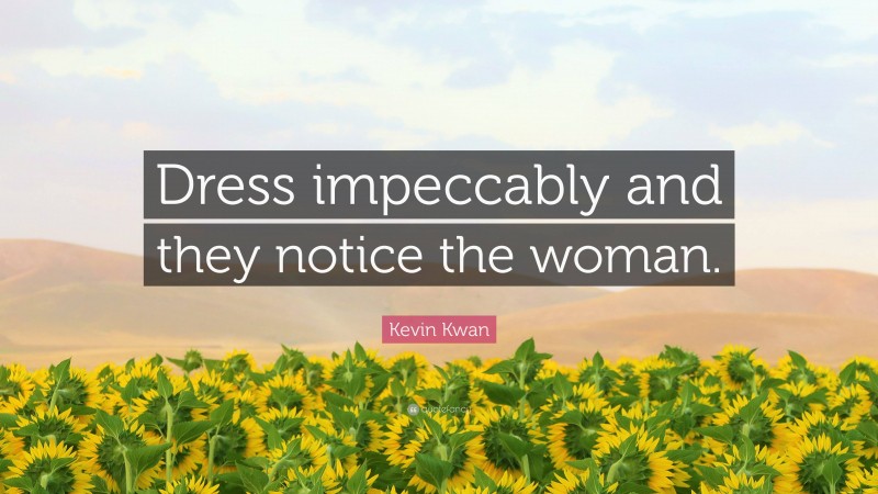 Kevin Kwan Quote: “Dress impeccably and they notice the woman.”