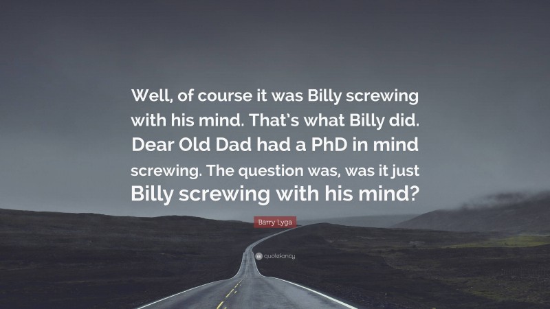 Barry Lyga Quote: “Well, of course it was Billy screwing with his mind. That’s what Billy did. Dear Old Dad had a PhD in mind screwing. The question was, was it just Billy screwing with his mind?”