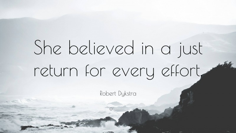 Robert Dykstra Quote: “She believed in a just return for every effort.”