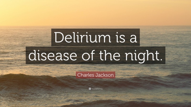 Charles Jackson Quote: “Delirium is a disease of the night.”