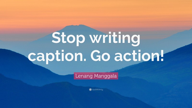 Lenang Manggala Quote: “Stop writing caption. Go action!”