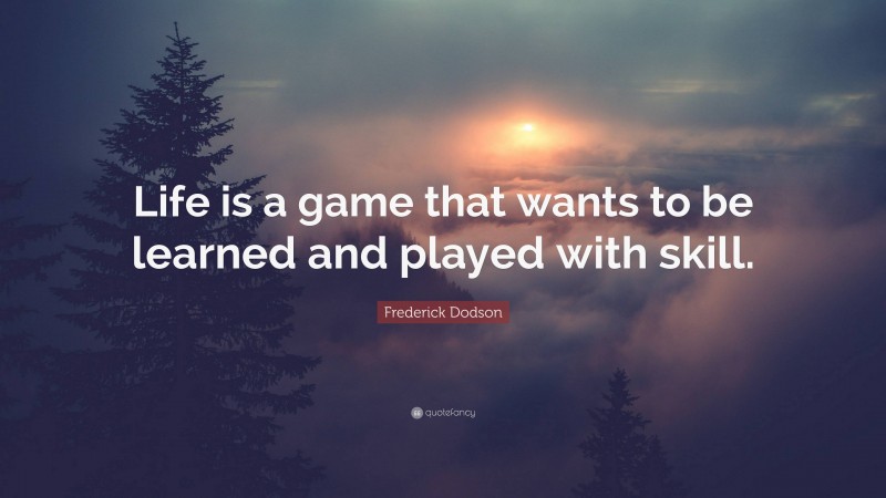 Frederick Dodson Quote: “Life is a game that wants to be learned and played with skill.”