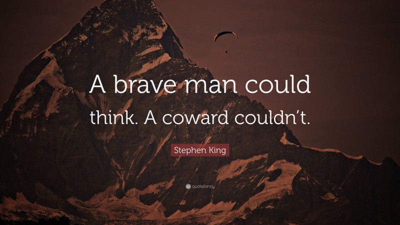 Stephen King Quote: “A brave man could think. A coward couldn’t.”