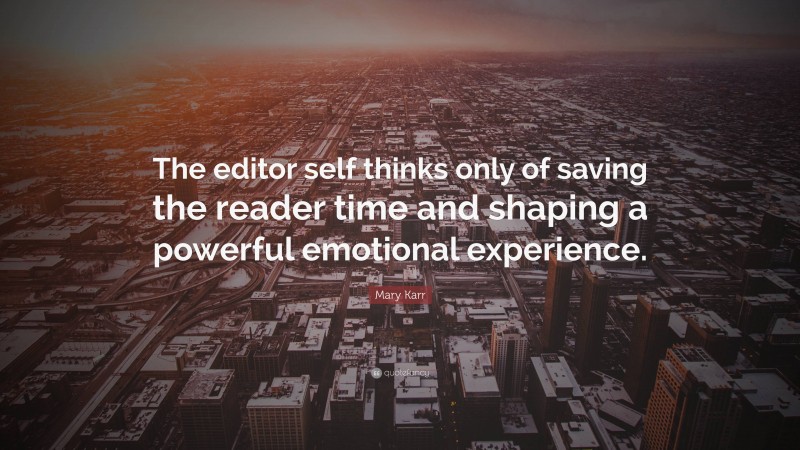 Mary Karr Quote: “The editor self thinks only of saving the reader time and shaping a powerful emotional experience.”