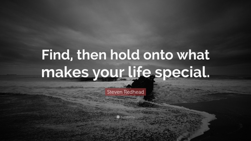 Steven Redhead Quote: “Find, then hold onto what makes your life special.”