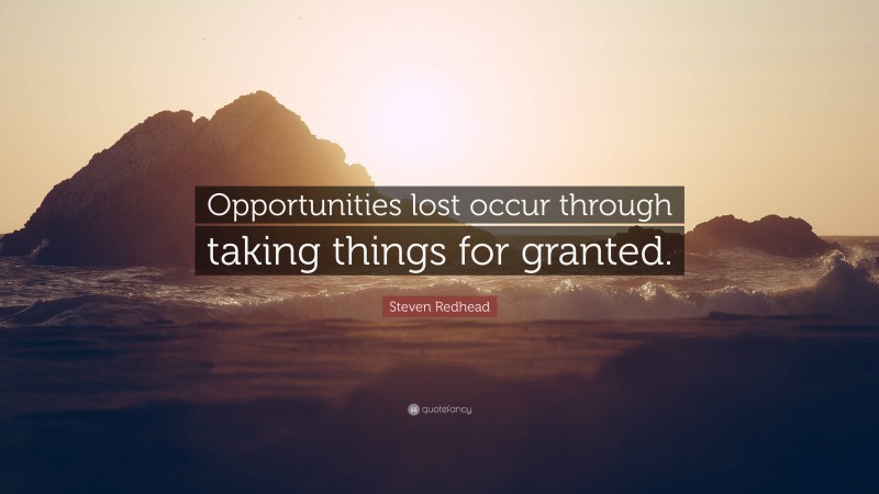 Steven Redhead Quote: “Opportunities lost occur through taking things for granted.”