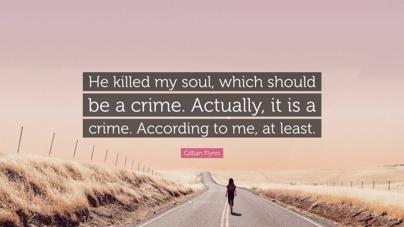 Gillian Flynn Quote: “He killed my soul, which should be a crime. Actually, it is a crime. According to me, at least.”