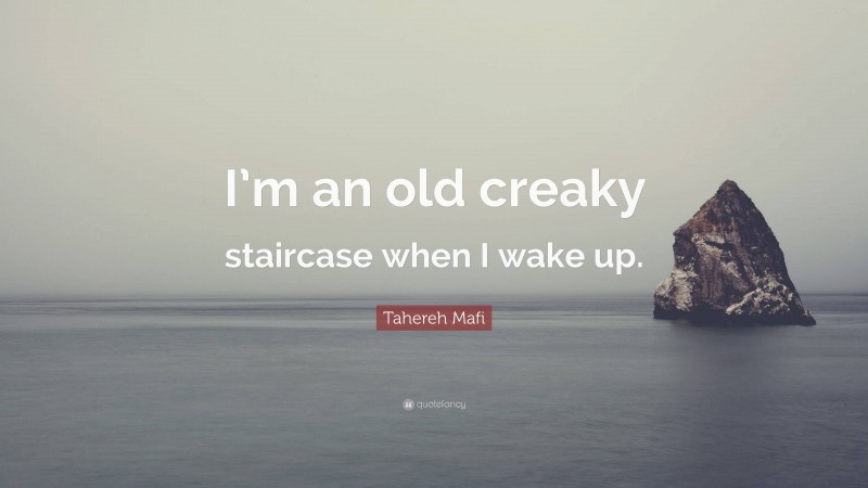 Tahereh Mafi Quote: “I’m an old creaky staircase when I wake up.”