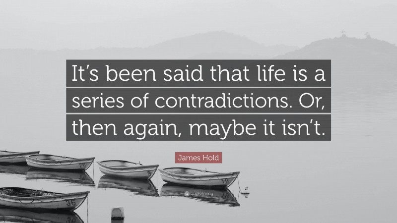 James Hold Quote: “It’s been said that life is a series of contradictions. Or, then again, maybe it isn’t.”