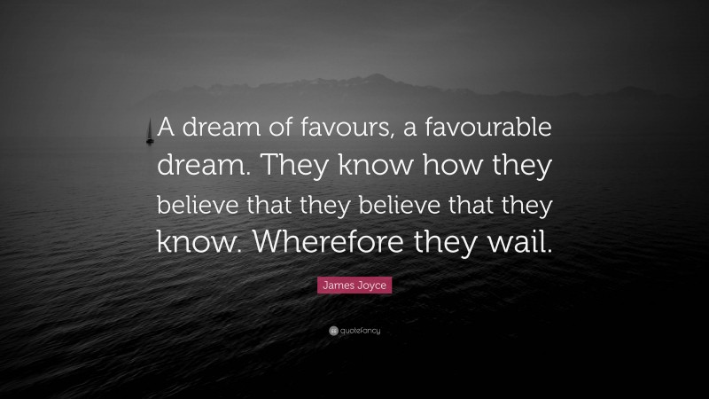 James Joyce Quote: “A dream of favours, a favourable dream. They know how they believe that they believe that they know. Wherefore they wail.”