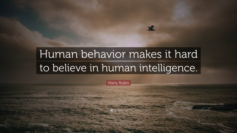 Marty Rubin Quote: “Human behavior makes it hard to believe in human intelligence.”