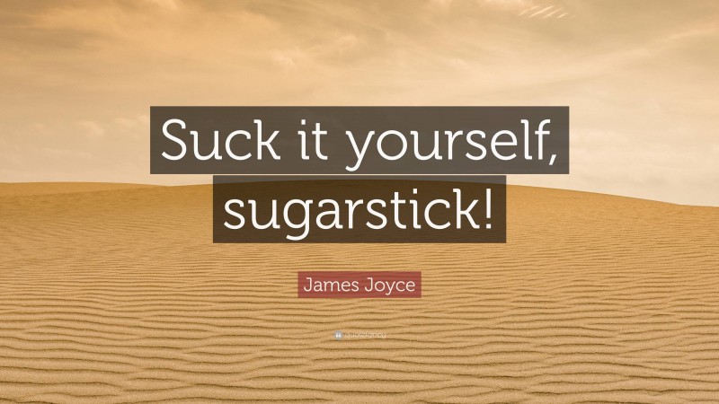 James Joyce Quote: “Suck it yourself, sugarstick!”