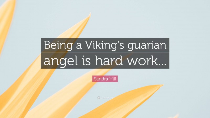 Sandra Hill Quote: “Being a Viking’s guarian angel is hard work...”