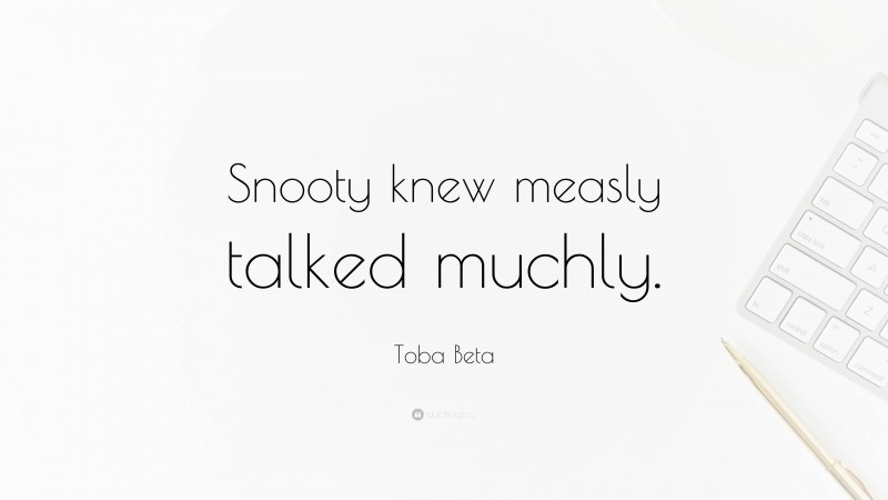 Toba Beta Quote: “Snooty knew measly talked muchly.”