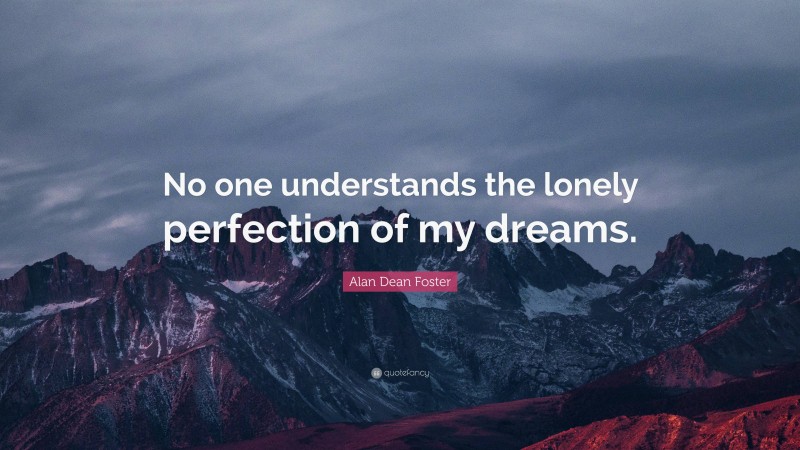 Alan Dean Foster Quote: “No one understands the lonely perfection of my dreams.”