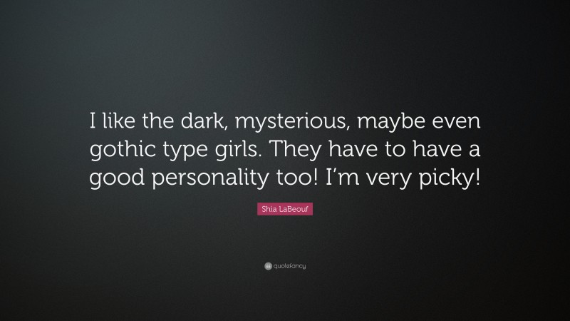 Shia LaBeouf Quote: “I like the dark, mysterious, maybe even gothic type girls. They have to have a good personality too! I’m very picky!”
