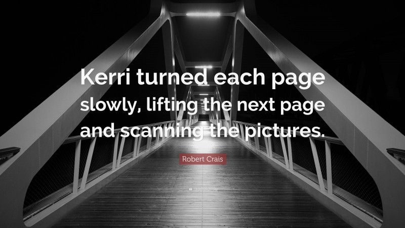 Robert Crais Quote: “Kerri turned each page slowly, lifting the next page and scanning the pictures.”