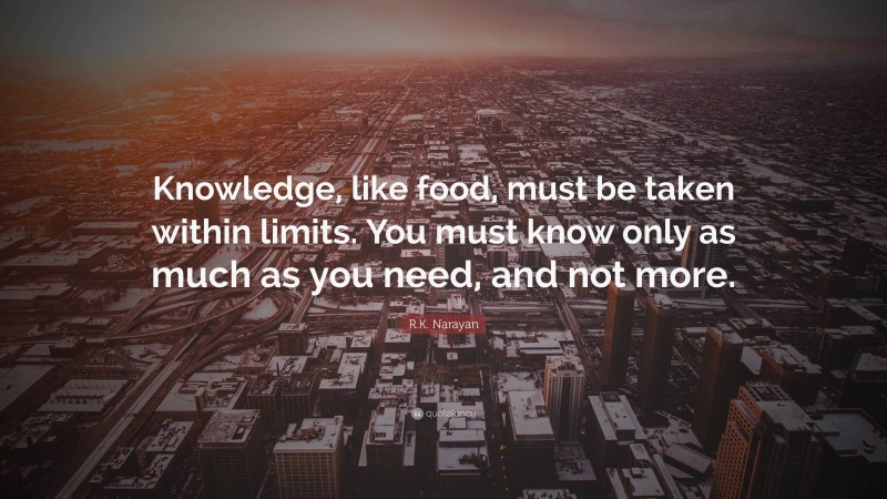 R.K. Narayan Quote: “Knowledge, like food, must be taken within limits. You must know only as much as you need, and not more.”