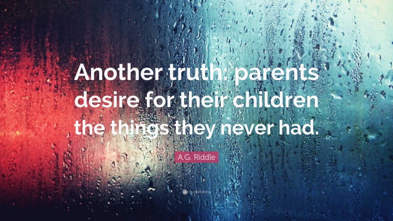 A.G. Riddle Quote: “Another truth: parents desire for their children the things they never had.”