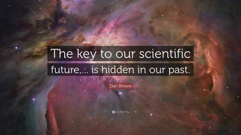 Dan Brown Quote: “The key to our scientific future,... is hidden in our past.”