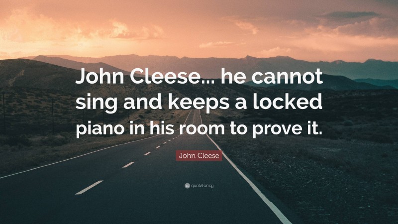 John Cleese Quote: “John Cleese... he cannot sing and keeps a locked piano in his room to prove it.”