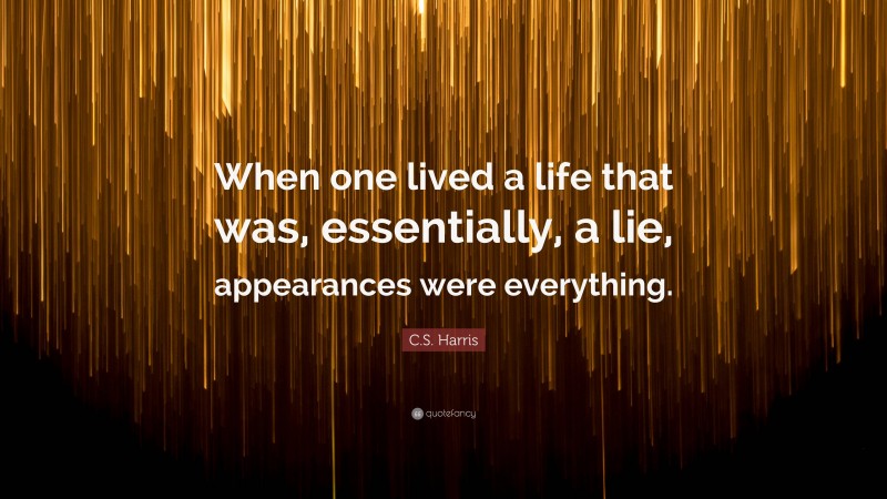 C.S. Harris Quote: “When one lived a life that was, essentially, a lie, appearances were everything.”