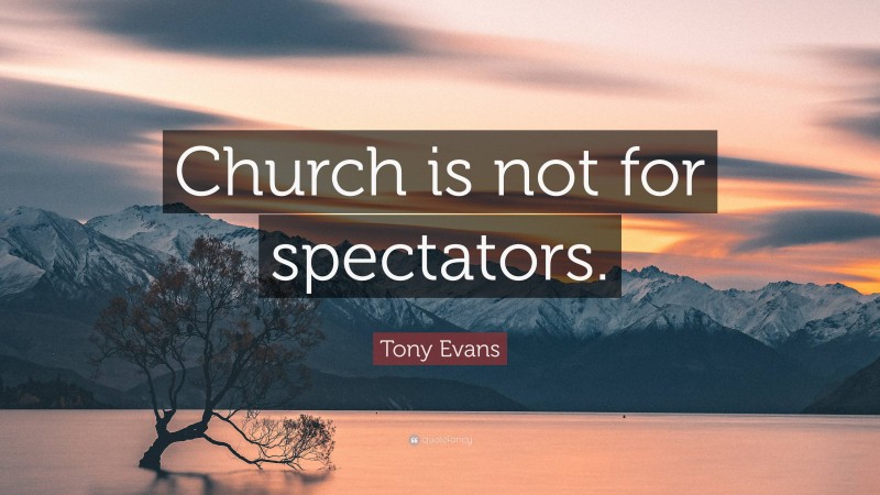Tony Evans Quote: “Church is not for spectators.”