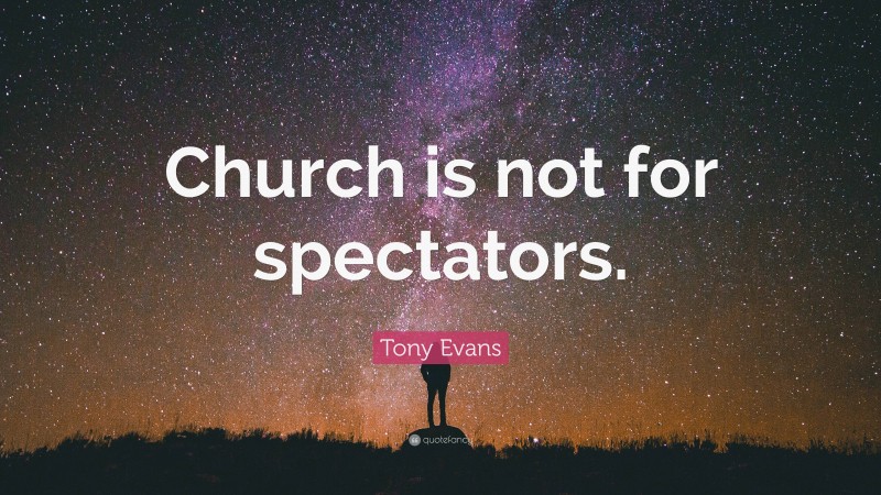 Tony Evans Quote: “Church is not for spectators.”