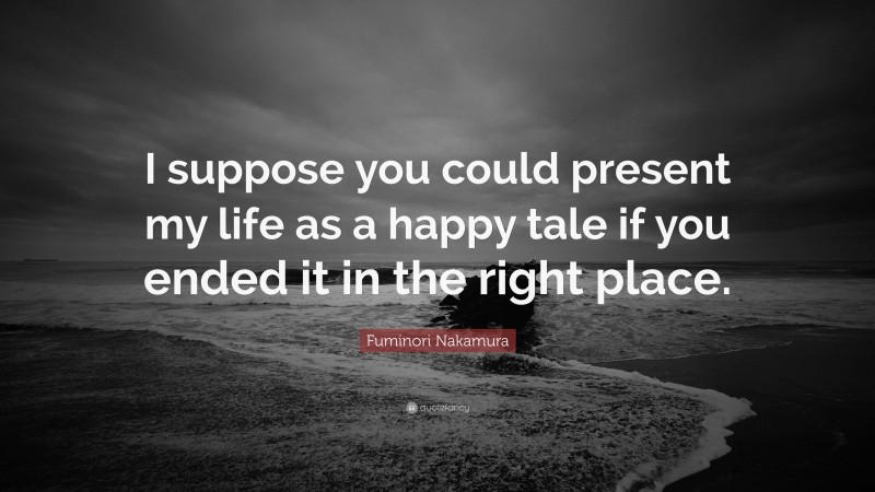 Fuminori Nakamura Quote: “I suppose you could present my life as a happy tale if you ended it in the right place.”